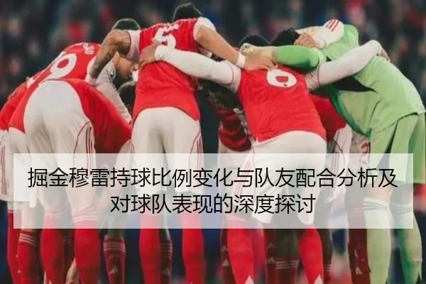 掘金穆雷持球比例变化与队友配合分析及对球队表现的深度探讨