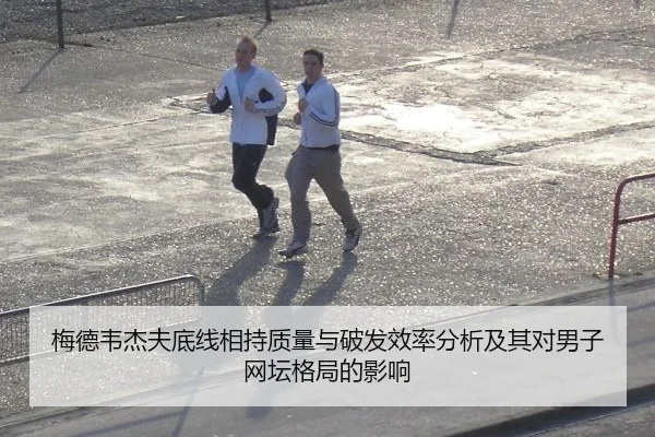 梅德韦杰夫底线相持质量与破发效率分析及其对男子网坛格局的影响