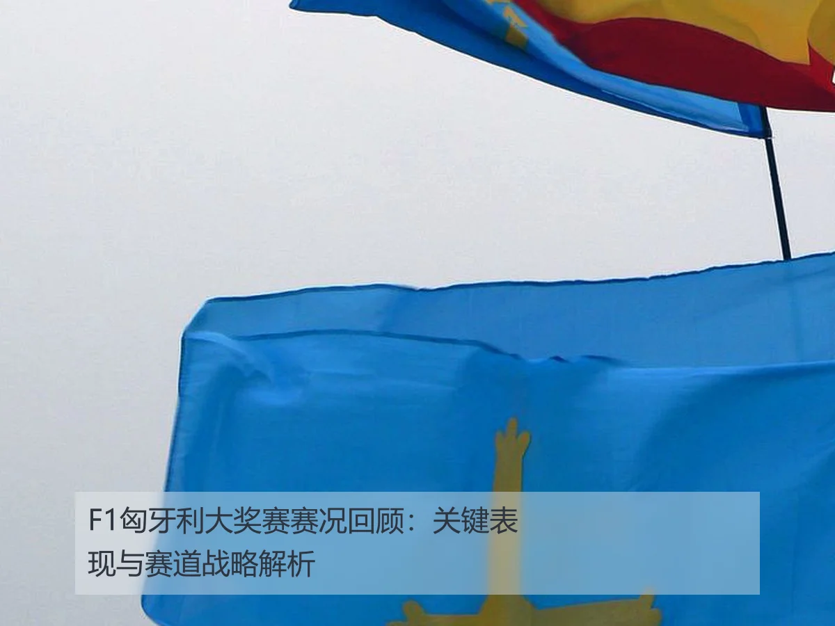 F1匈牙利大奖赛赛况回顾：关键表现与赛道战略解析